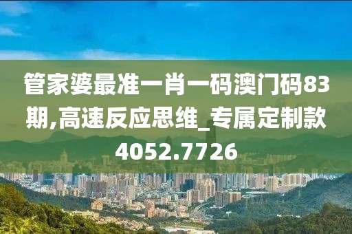 管家婆最準一肖一碼澳門碼83期,高速反應思維_專屬定制款4052.7726