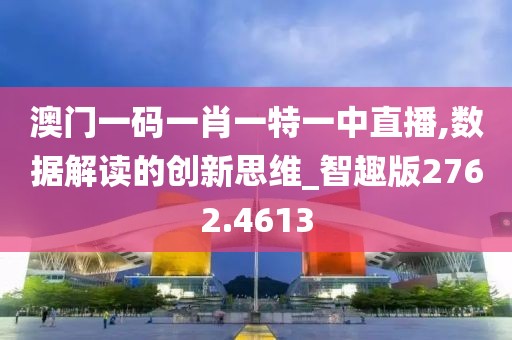 澳門一碼一肖一特一中直播,數據解讀的創新思維_智趣版2762.4613