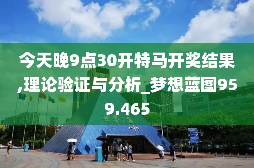 今天晚9點30開特馬開獎結果,理論驗證與分析_夢想藍圖959.465
