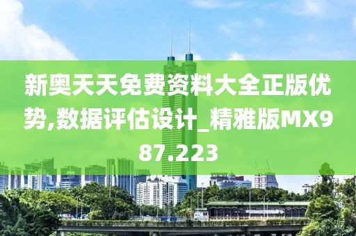 新奧天天免費資料大全正版優勢,數據評估設計_精雅版MX987.223