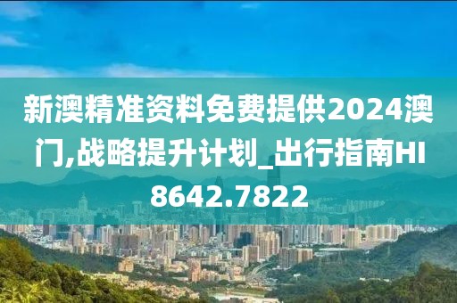 新澳精準資料免費提供2024澳門,戰略提升計劃_出行指南HI8642.7822