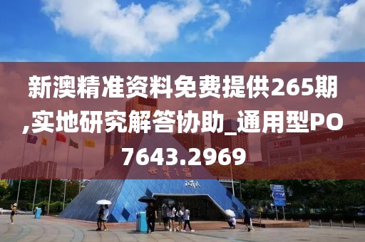 新澳精準資料免費提供265期,實地研究解答協助_通用型PO7643.2969