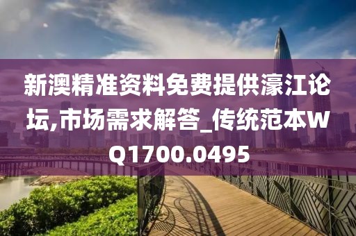 新澳精準資料免費提供濠江論壇,市場需求解答_傳統范本WQ1700.0495