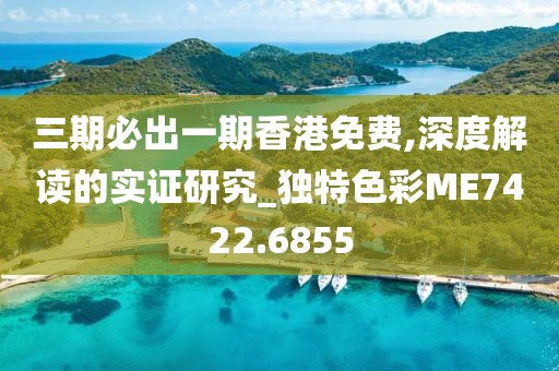 三期必出一期香港免費,深度解讀的實證研究_獨特色彩ME7422.6855