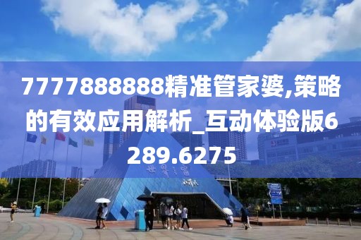 7777888888精準管家婆,策略的有效應用解析_互動體驗版6289.6275