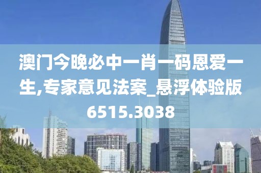 澳門今晚必中一肖一碼恩愛一生,專家意見法案_懸浮體驗版6515.3038