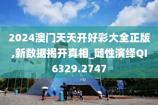 2024澳門天天開好彩大全正版,新數據揭開真相_隨性演繹QI6329.2747