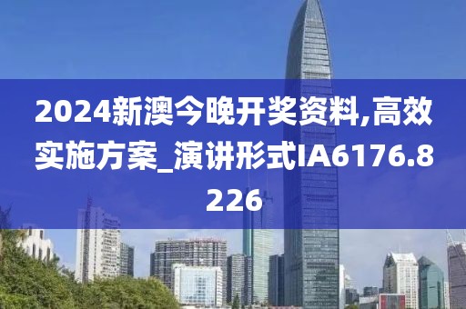 2024新澳今晚開獎資料,高效實施方案_演講形式IA6176.8226