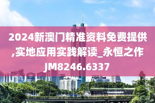 2024新澳門精準資料免費提供,實地應用實踐解讀_永恒之作JM8246.6337