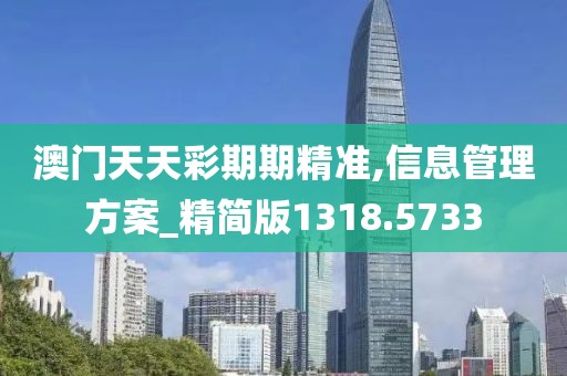 澳門天天彩期期精準,信息管理方案_精簡版1318.5733
