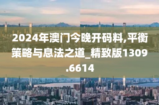2024年澳門今晚開碼料,平衡策略與息法之道_精致版1309.6614