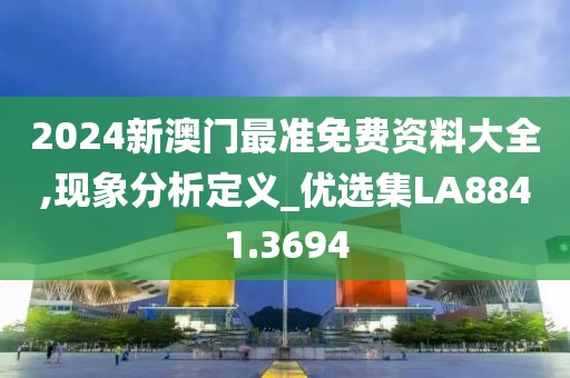 2024新澳門最準免費資料大全,現象分析定義_優選集LA8841.3694