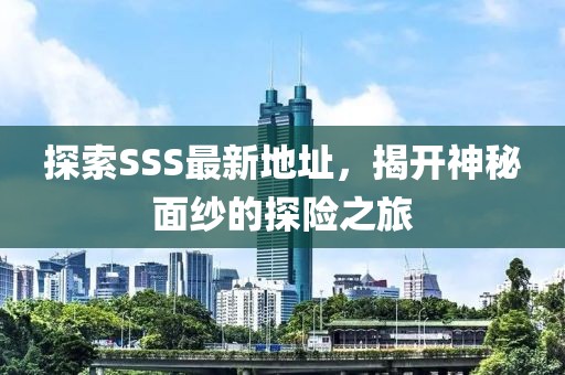探索SSS最新地址，揭開神秘面紗的探險之旅