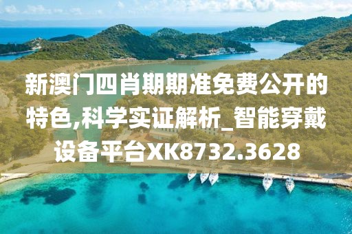 新澳門四肖期期準免費公開的特色,科學實證解析_智能穿戴設備平臺XK8732.3628