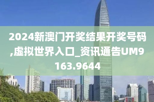 2024新澳門開獎結果開獎號碼,虛擬世界入口_資訊通告UM9163.9644