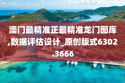 澳門最精準正最精準龍門圖庫,數據評估設計_原創版式6302.3666