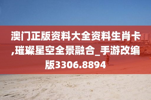 澳門正版資料大全資料生肖卡,璀璨星空全景融合_手游改編版3306.8894