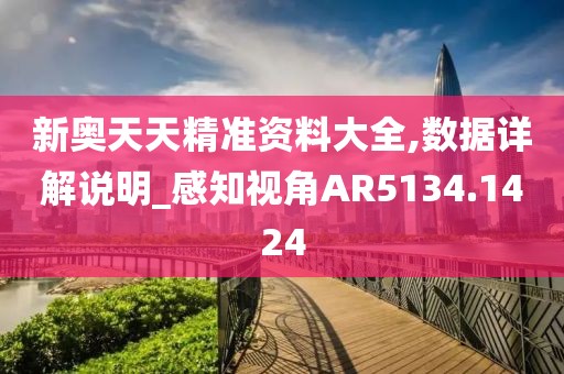 新奧天天精準資料大全,數據詳解說明_感知視角AR5134.1424