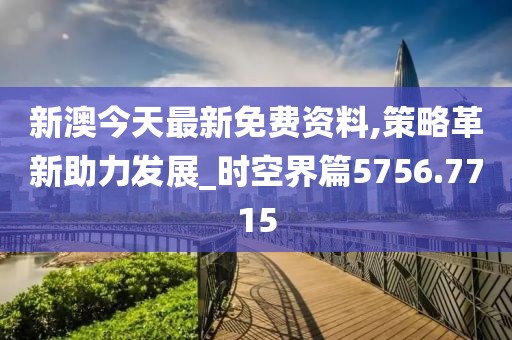 新澳今天最新免費資料,策略革新助力發展_時空界篇5756.7715