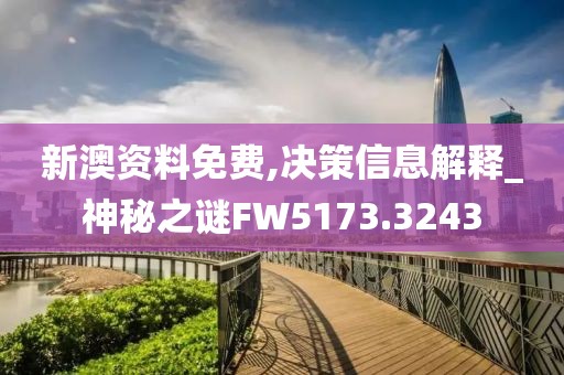 新澳資料免費,決策信息解釋_神秘之謎FW5173.3243