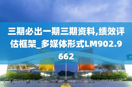 三期必出一期三期資料,績效評估框架_多媒體形式LM902.9662