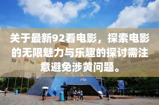 關于最新92看電影，探索電影的無限魅力與樂趣的探討需注意避免涉黃問題。