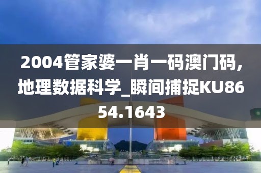 2004管家婆一肖一碼澳門碼,地理數據科學_瞬間捕捉KU8654.1643