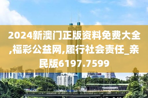 2024新澳門正版資料免費大全,福彩公益網,履行社會責任_親民版6197.7599