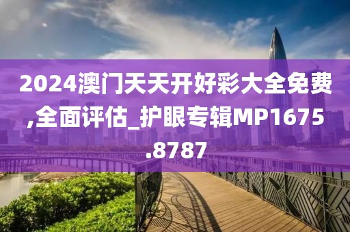 2024澳門天天開好彩大全免費,全面評估_護眼專輯MP1675.8787