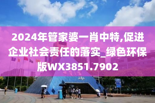 2024年管家婆一肖中特,促進企業社會責任的落實_綠色環保版WX3851.7902