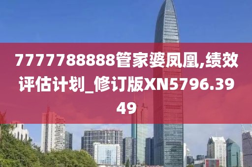 7777788888管家婆鳳凰,績效評估計劃_修訂版XN5796.3949
