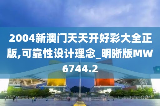 2004新澳門天天開好彩大全正版,可靠性設計理念_明晰版MW6744.2