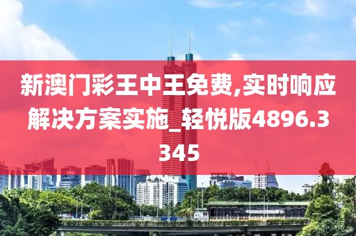 新澳門彩王中王免費,實時響應解決方案實施_輕悅版4896.3345