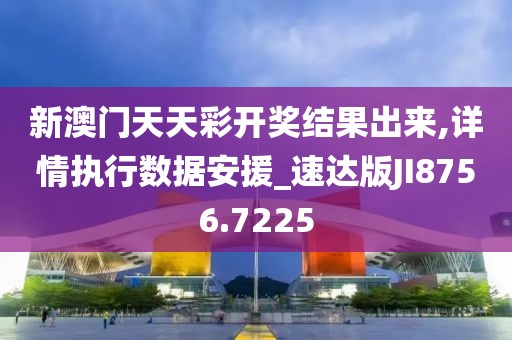 新澳門天天彩開獎結果出來,詳情執行數據安援_速達版JI8756.7225