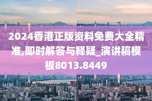 2024香港正版資料免費大全精準,即時解答與釋疑_演講稿模板8013.8449