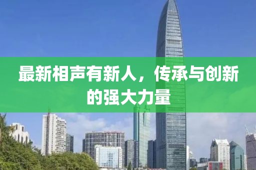最新相聲有新人，傳承與創新的強大力量