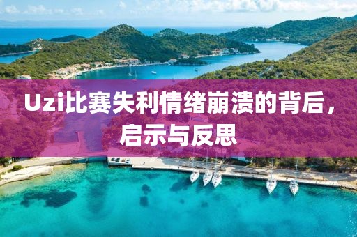 Uzi比賽失利情緒崩潰的背后，啟示與反思