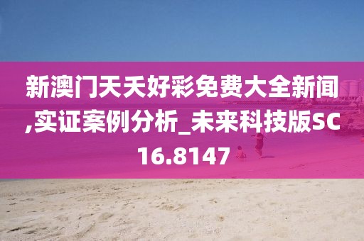 新澳門天夭好彩免費大全新聞,實證案例分析_未來科技版SC16.8147