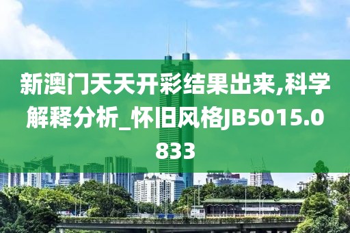 新澳門天天開彩結果出來,科學解釋分析_懷舊風格JB5015.0833