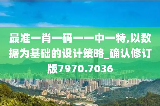 最準一肖一碼一一中一特,以數據為基礎的設計策略_確認修訂版7970.7036