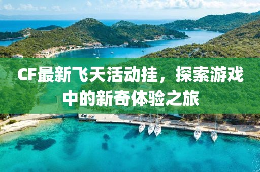 CF最新飛天活動掛，探索游戲中的新奇體驗之旅