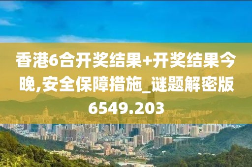 香港6合開獎結果+開獎結果今晚,安全保障措施_謎題解密版6549.203