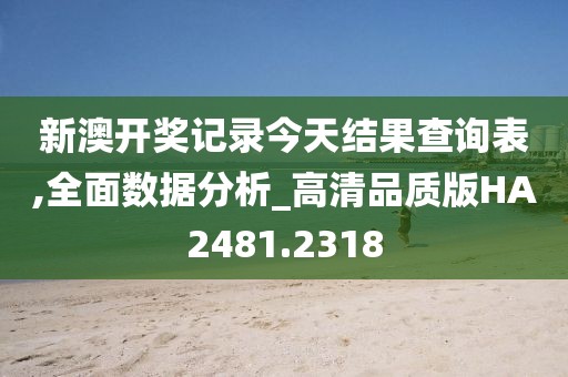 新澳開獎記錄今天結果查詢表,全面數據分析_高清品質版HA2481.2318