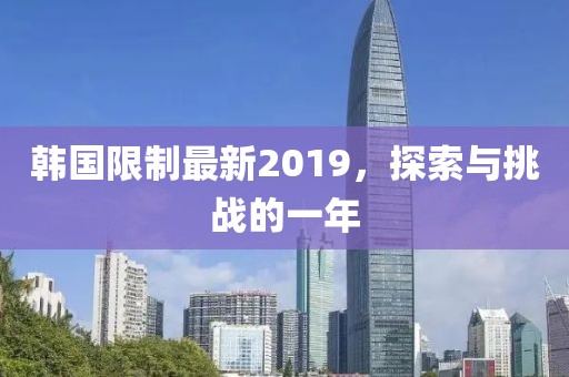 韓國限制最新2019，探索與挑戰的一年