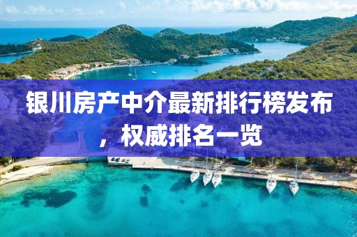 銀川房產中介最新排行榜發布，權威排名一覽