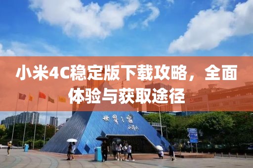 小米4C穩定版下載攻略，全面體驗與獲取途徑