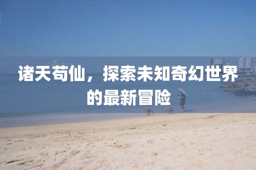 諸天茍仙，探索未知奇幻世界的最新冒險