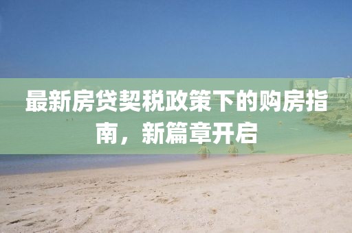 最新房貸契稅政策下的購房指南，新篇章開啟