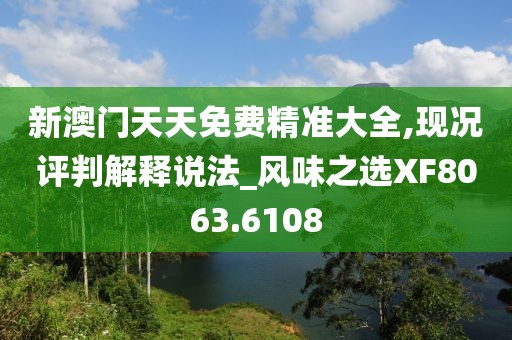 新澳門天天免費精準大全,現況評判解釋說法_風味之選XF8063.6108