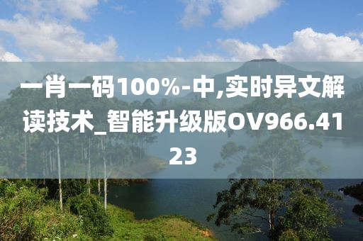 一肖一碼100%-中,實時異文解讀技術_智能升級版OV966.4123